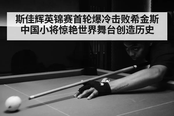 斯佳辉英锦赛首轮爆冷击败希金斯中国小将惊艳世界舞台创造历史