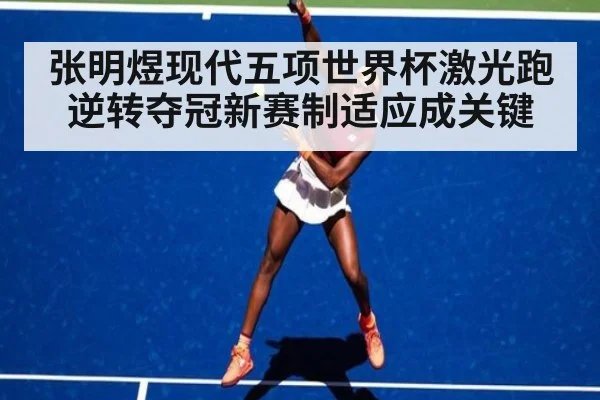 张明煜现代五项世界杯激光跑逆转夺冠新赛制适应成关键