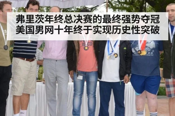 弗里茨年终总决赛的最终强势夺冠美国男网十年终于实现历史性突破